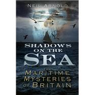 Shadows on the Sea The Maritime Mysteries of Britain