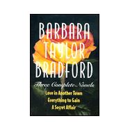 Barbara Taylor Bradford -Three Complete Novels: Love in Another Town, Everything to Gain, a Secret Affair