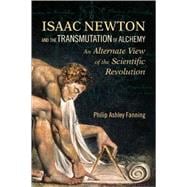 Isaac Newton and the Transmutation of Alchemy An Alternative View of the Scientific Revolution