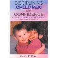 Disciplining Children with Confidence : A Guide to Biblical Discipline