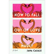 How to Fall Out of Love Madly A Novel