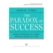 Paradox of Success : When Winning at Work Means Losing at Life