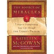 The Source of Miracles 7 Steps to Transforming Your Life Through the Lord's Prayer