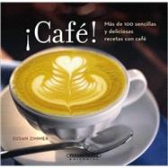 Cafe!/ Coffee!: Mas De 100 Sencillas Y Deliciosas Recetas Con Cafe/ More Than 100 Simple and Delicious Recipes for Coffee