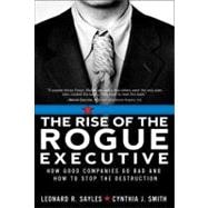 Rise of the Rogue Executive, The: How Good Companies Go Bad and How to Stop the Destruction