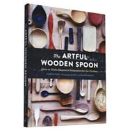 The Artful Wooden Spoon How to Make Exquisite Keepsakes for the Kitchen