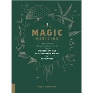 Magic Medicine A Trip Through the Intoxicating History and Modern-Day Use of Psychedelic Plants and Substances