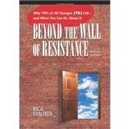 Beyond the Wall of Resistance Why 70% of All Changes Still Fail--and What You Can Do About It
