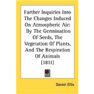 Farther Inquiries into the Changes Induced on Atmospheric Air : By the Germination of Seeds, the Vegetation of Plants, and the Respiration of Animals (