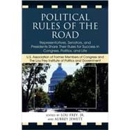 Political Rules of the Road Representatives, Senators and Presidents Share their Rules for Success in Congress, Politics and Life