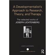 A Developmentalist's Approach to Research, Theory, and Therapy: The selected works of Joseph Lichtenberg