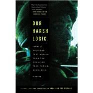 Our Harsh Logic Israeli Soldiers' Testimonies from the Occupied Territories, 2000-2010,9781250037732