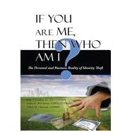 If You Are Me, Then Who Am I : The Personal and Business Reality of Identity Theft