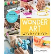 Wonder Art Workshop Creative Child-Led Experiences for Nurturing Imagination, Curiosity, and a Love of Learning