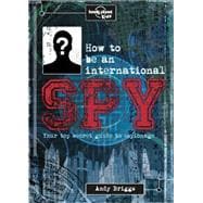 Lonely Planet Kids How to be an International Spy Your Training Manual, Should You Choose to Accept it