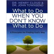 What to Do When You Don't Know What to Do : 8 Principles for Finding God's Way