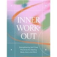 Inner Workout Strengthening Self-Care Practices for Healing Body, Soul, and Mind