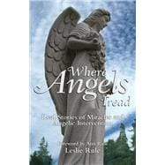Where Angels Tread Real Stories of Miracles and Angelic Intervention