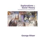 Explorations in Social Theory : From Metatheorizing to Rationalization