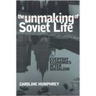 The Unmaking of Soviet Life