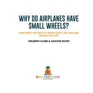Why Do Airplanes Have Small Wheels? Everything You Need to Know About The Airplane - Vehicles for Kids | Children's Planes & Aviation Books,9781541917736
