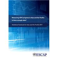 Statistical Yearbook for Asia and the Pacific 2017 Measuring SDG Progress in Asia and the Pacific - Is there Enough Data?