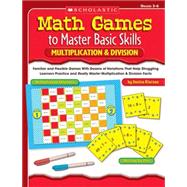 Math Games to Master Basic Skills: Multiplication & Division Familiar and Flexible Games With Dozens of Variations That Help Struggling Learners Practice and Really Master Multiplication & Division Facts