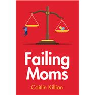Failing Moms Social Condemnation and Criminalization of Mothers