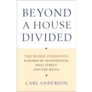 Beyond a House Divided The Moral Consensus Ignored by Washington, Wall Street, and the Media