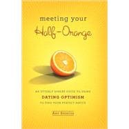 Meeting Your Half-Orange : An Utterly Upbeat Guide to Using Dating Optimism to Find Your Perfect Match
