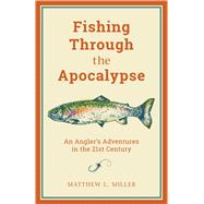 Fishing Through the Apocalypse An Angler's Adventures in the 21st Century,9781493057740