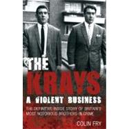 The Krays A Violent Business: The Definitive Inside Story of Britain's Most Notorious Brothers in Crime