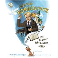 Dietrich Bonhoeffer The Teacher Who Became a Spy