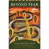 Beyond Fear A Toltec Guide to Freedom and Joy: The Teachings of Don Miguel Ruiz