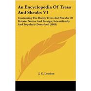 Encyclopedia of Trees and Shrubs V1 : Containing the Hardy Trees and Shrubs of Britain, Native and Foreign, Scientifically and Popularly Described (