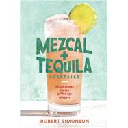 Mezcal and Tequila Cocktails Mixed Drinks for the Golden Age of Agave [A Cocktail Recipe Book]