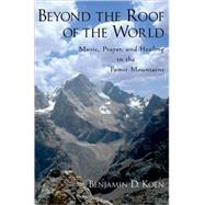Beyond the Roof of the World Music, Prayer, and Healing in the Pamir Mountains
