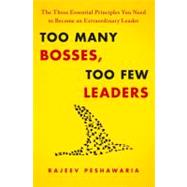Too Many Bosses, Too Few Leaders The Three Essential Principles You Need to Become an Extraordinary Leader