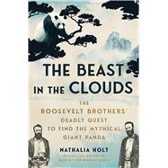 The Beast in the Clouds The Roosevelt Brothers' Deadly Quest to Find the Mythical Giant Panda