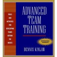 Advanced Team Training : Tools and Activities for Developing Teams Beyond the Basics