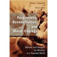 Forgiveness, Reconciliation, and Moral Courage : Motives and Designs for Ministry in a Troubled World