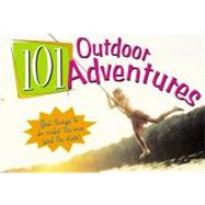 101 Outdoor Adventures : Great Things to Do under the Sun (And the Stars)