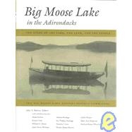 Big Moose Lake in the Adirondacks : The Story of the Lake, the Land, and the People