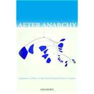 After Anarchy : Legitimacy and Power in the United Nations Security Council