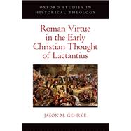 Roman Virtue in the Early Christian Thought of Lactantius,9780197667750