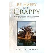 Be Happy With Crappy: A Journey Through Trauma, Addiction, Rock-bottom and Recovery