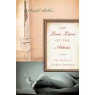 The Love Lives of the Artists Five Stories of Creative Intimacy