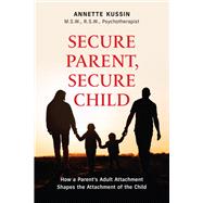 Secure Parent, Secure Child How a Parent's Adult Attachment Shapes the Security of the Child,9781771837750
