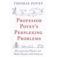 Professor Povey's Perplexing Problems Pre-university Physics and Maths Puzzles with Solutions