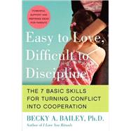 Easy to Love, Difficult to Discipline: The 7 Basic Skills for Turning Conflict into Cooperation